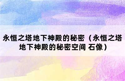 永恒之塔地下神殿的秘密（永恒之塔地下神殿的秘密空间 石像）